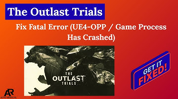 Fix The Outlast Trials Fatal Error (UE4-OPP / Game Process Has Crashed)