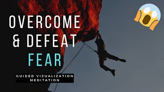 OVERCOME & DEFEAT FEAR: Guided Visualization Meditation