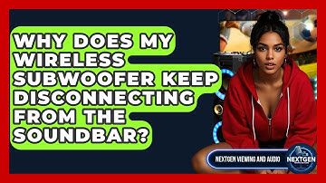 Why Does My Wireless Subwoofer Keep Disconnecting From The Soundbar? - NextGen Viewing and Audio