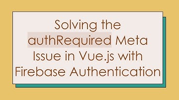 Solving the authRequired Meta Issue in Vue.js with Firebase Authentication