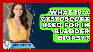 What Is A Cystoscopy Used For In Bladder Biopsy? - Bladder Health Support