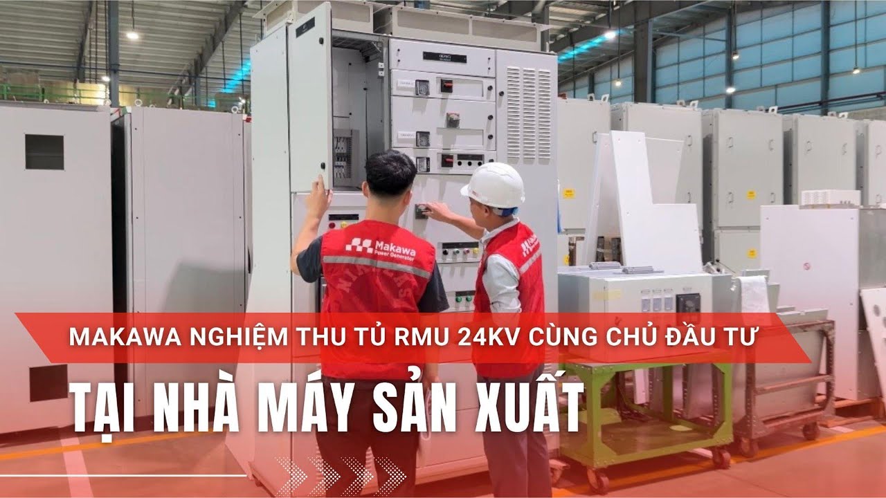 MAKAWA NGHIỆM THU TỦ RMU 24kV CÙNG CHỦ ĐẦU TƯ TẠI NHÀ MÁY SẢN XUẤT | Makawa Power