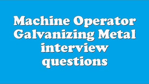 Machine Operator Galvanizing Metal interview questions