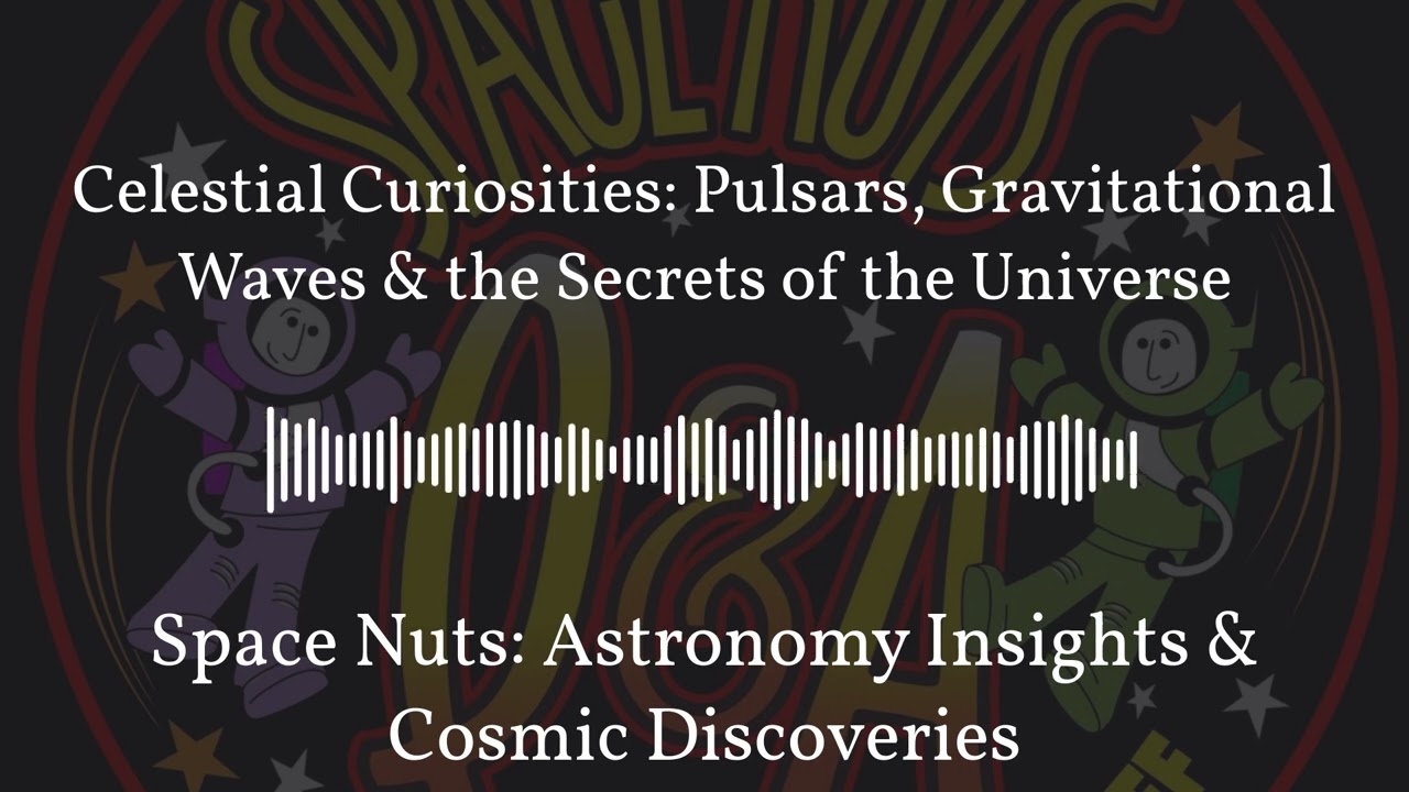 Celestial Curiosities: Pulsars, Gravitational Waves & the Secrets of the Universe | Space Nuts:...