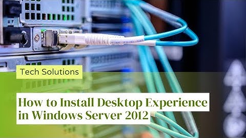 How to Add Desktop Experience in Windows Server 2012 - Step by Step Guide