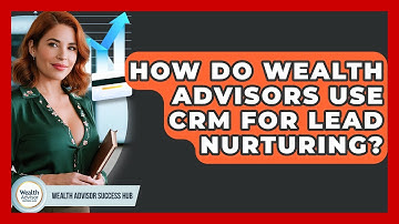 How Do Wealth Advisors Use CRM For Lead Nurturing? - Wealth Advisor Success Hub