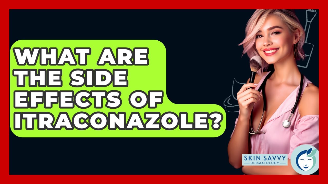 What Are The Side Effects Of Itraconazole? - Skin Savvy Dermatology