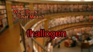 What does thallogen mean
