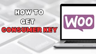 How to Get WooCommerce Consumer Key (full guide)