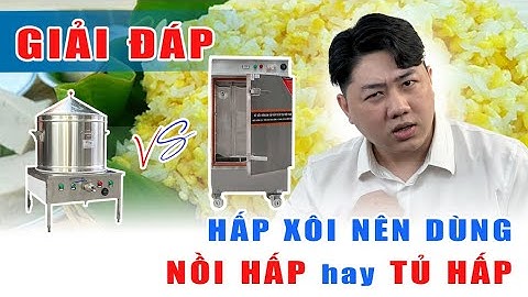 HẤP XÔI thì nên dùng NỒI HẤP GIÁ RẺ hay TỦ HẤP CÔNG NGHIỆP | TƯ VẤN CHỌN MUA BỘ THIẾT BỊ HẤP XÔI