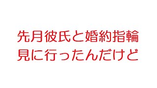 【2ch】先月彼氏と婚約指輪見に行ったんだけど