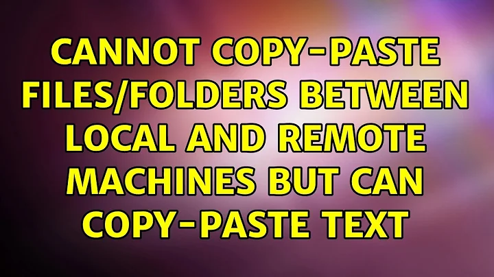 Cannot copy-paste files/folders between local and remote machines but can copy-paste text