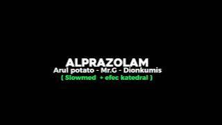 ALPRAZOLAM || Arul potato - Mr.G - Dion kumis ( Slowmed   Efec katedral )