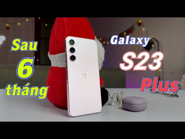 Đánh giá Galaxy S23 Plus sau 6 tháng : Ngày càng đáng giá !!