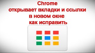 Chrome открывает вкладки и ссылки в новом окне — как исправить