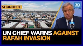 UN Chief Antonio Guterres Warns Against Rafah Invasion | Gaza Israel | Dawn News English