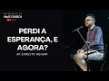 PERDI A ESPERANÇA, E AGORA?  - AP.ERNESTO AGUIAR