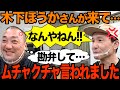 【大暴れ】木下ほうかさんがまた来てもう大変でした【救世主登場】