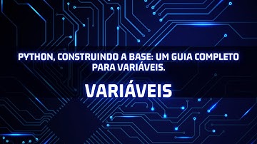 Variáveis. Python, Construindo a Base: Um Guia Completo para Variáveis.