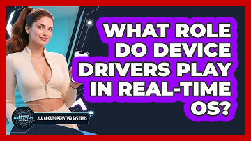What Role Do Device Drivers Play In Real-time OS? - All About Operating Systems