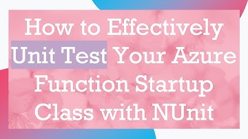 How to Effectively Unit Test Your Azure Function Startup Class with NUnit