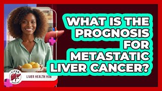 What Is The Prognosis For Metastatic Liver Cancer? - Liver Health Hub