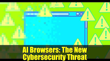 AI Browsers: The New Cybersecurity Threat