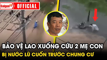 Lời kể bảo vệ lao xuống cứu 2 mẹ con bị nước lũ chảy xiết cuốn trước cổng chung cư | SaigonTV