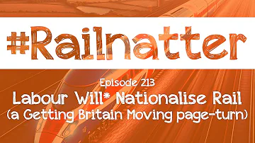 #Railnatter | Episode 213: Labour Will* Nationalise Rail (a Getting Britain Moving page-turn)