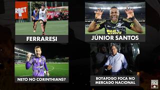 FERRARESI E JR SANTOS VINDO | NETO NO CORINTHIANS? | BOTAFOGO FOCA NO MERCADO NACIONAL | NADA GANHO