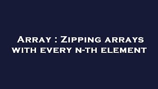 Array : Zipping arrays with every n-th element
