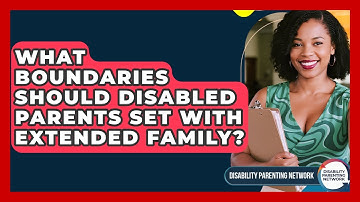 What Boundaries Should Disabled Parents Set With Extended Family? - Disability Parenting Network