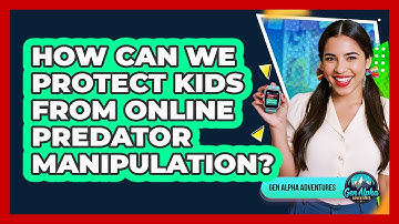 How Can We Protect Kids From Online Predator Manipulation? - Gen Alpha Adventures