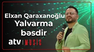 Elxan Qaraxanoğlu - Yalvarma bəsdir Resimi