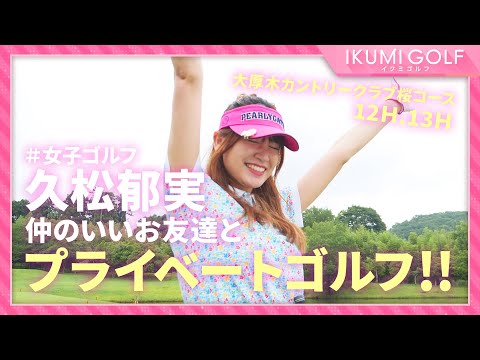 【女子ゴルフ】久松郁実が仲のいいお友達とプライベートゴルフ！！大厚木カントリークラブ桜コース１２Ｈ・１３Ｈを楽しくラウンドします！！