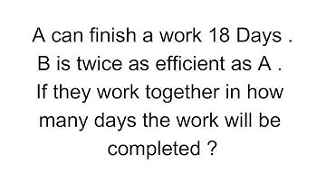 5- A can finish a work 18 Days . B is twice as efficient as A . if they work together in how many da