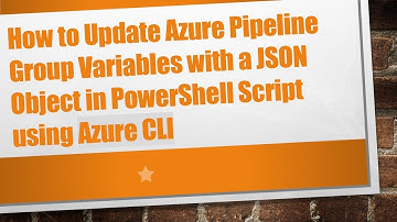 How to Update Azure Pipeline Group Variables with a JSON Object in PowerShell Script using Azure CLI