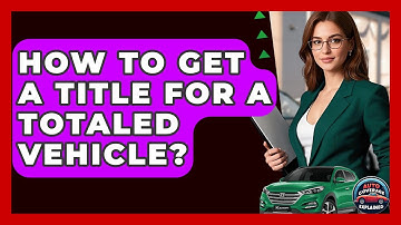 How To Get A Title For A Totaled Vehicle? - Auto Coverage Explained