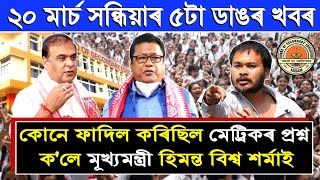 20 March Assamese News | মেট্রিকৰ প্রশ্ন সমূহ কোনে আৰু কিয় ফাদিল কৰিছিল, কলে মূখ্যমন্ত্ৰী শৰ্মাই
