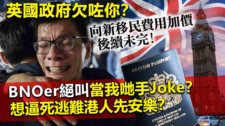 20230719K 英国政府欠咗你？ 向新移民费用加价后续未完！BNOer绝叫当我哋手Joke？想逼死逃难港人先安乐？ - 天天要闻