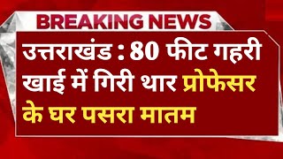 उत्तराखंड में यहां 80 फीट गहरी खाई में गिरी थार, प्रोफेसर के घर पसरा मातम