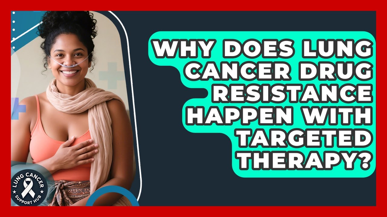 Why Does Lung Cancer Drug Resistance Happen With Targeted Therapy? - Lung Cancer Support Hub