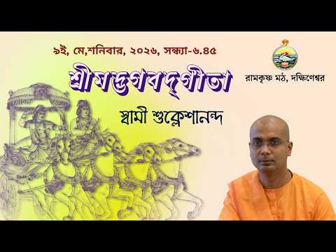 ||  শ্রীমদ্ভগবদ্‌গীতা  || স্বামী  শুক্লেশানন্দ ||  ৯ই মে, শনিবার,  ২০২৬  ||