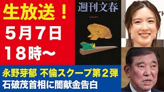 【生放送】永野芽郁＆田中圭 燃え上がる不倫LINE／石破茂首相への闇献金3000万円を告白【週刊文春ライブ・2025年5月7日】