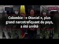 Colombie   otoniel  plus grand narcotrafiquant du pays a t arrt