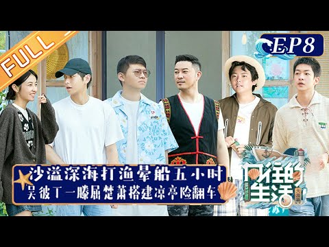 《向往的生活6》第8期 完整版：沙溢深海打渔晕船5小时 吴彼丁一滕屈楚萧搭建凉亭险翻车 Back to Field S6 EP8丨HunanTV