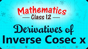 Derivative of Inverse Cosec x - Differentiation - Mathematics Class 12