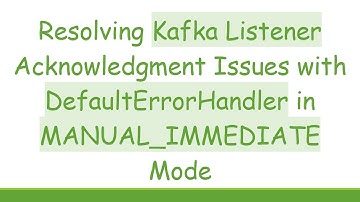 Resolving Kafka Listener Acknowledgment Issues with DefaultErrorHandler in MANUAL_IMMEDIATE Mode