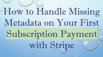 How to Handle Missing Metadata on Your First Subscription Payment with Stripe