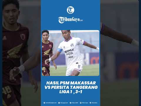 Skor 3-1, Ini Hasil PSM Makassar vs Persita Tangerang Liga 1